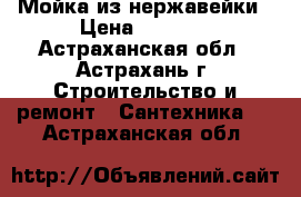 Мойка из нержавейки › Цена ­ 1 500 - Астраханская обл., Астрахань г. Строительство и ремонт » Сантехника   . Астраханская обл.